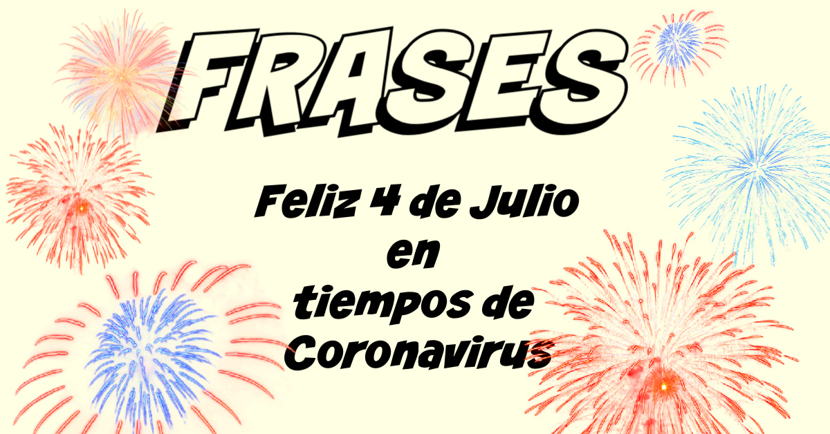 Feliz 4 De Julio 2020!: Frases Para Compartir Durante Coronavirus